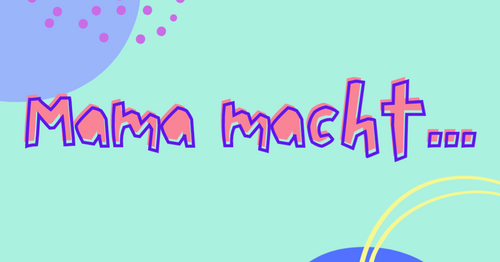 Mama macht...